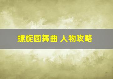 螺旋圆舞曲 人物攻略